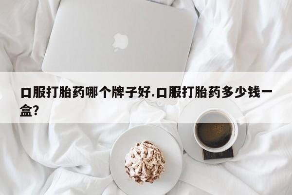 米非司酮片网上购买微信口服打胎药哪个牌子好.口服打胎药多少钱一盒？
