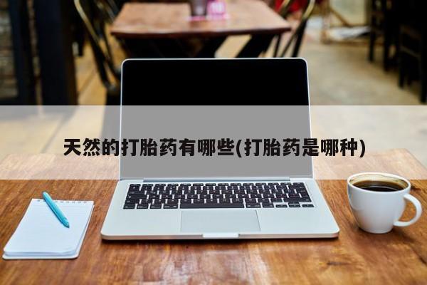 米非司酮片网上购买微信天然的打胎药有哪些(打胎药是哪种)