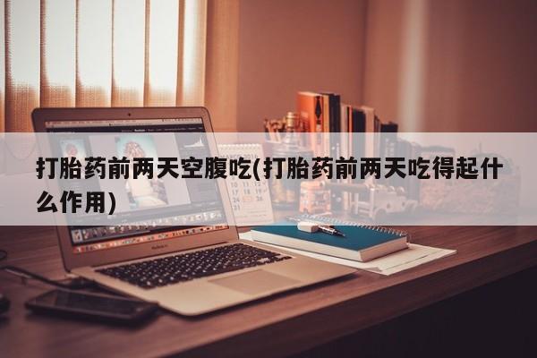 米非司酮片网上购买微信打胎药前两天空腹吃(打胎药前两天吃得起什么作用)