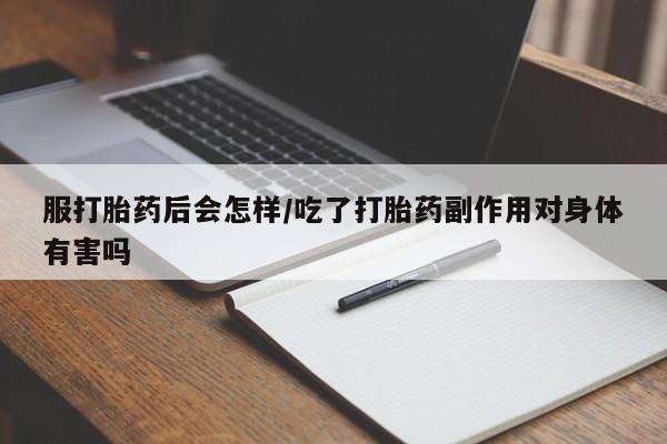 米非司酮片网上购买微信服打胎药后会怎样/吃了打胎药副作用对身体有害吗