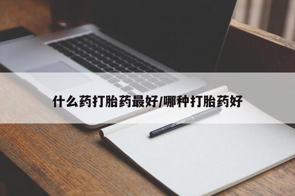 米非司酮片网上购买微信什么药打胎药最好/哪种打胎药好