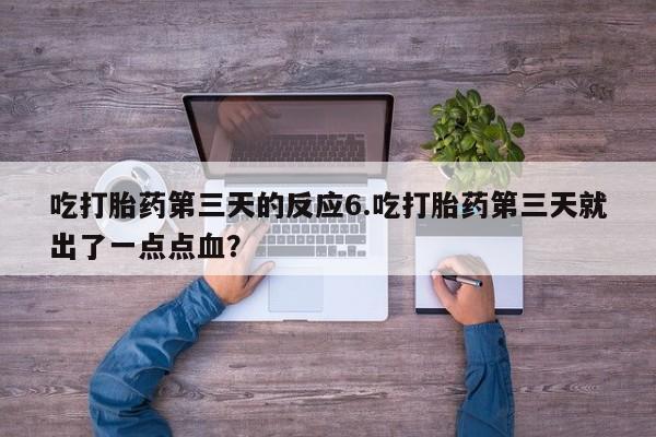 米非司酮片网上购买微信吃打胎药第三天的反应6.吃打胎药第三天就出了一点点血？