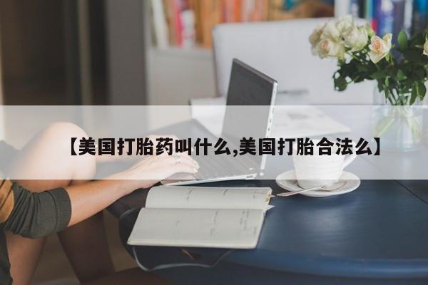 米非司酮片网上购买微信【美国打胎药叫什么,美国打胎合法么】