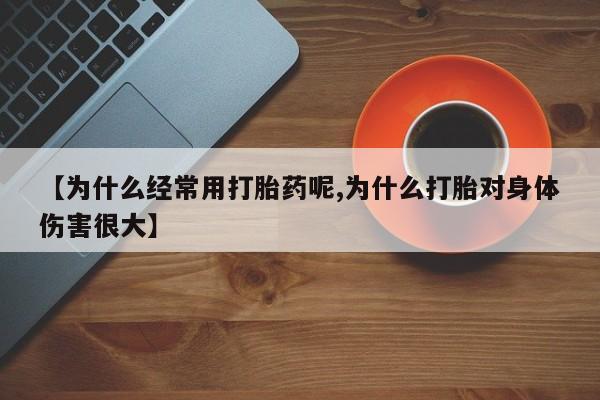 米非司酮片网上购买微信【为什么经常用打胎药呢,为什么打胎对身体伤害很大】