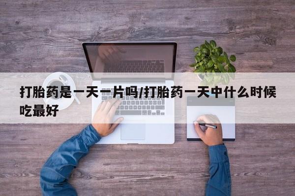 米非司酮片网上购买微信打胎药是一天一片吗/打胎药一天中什么时候吃最好