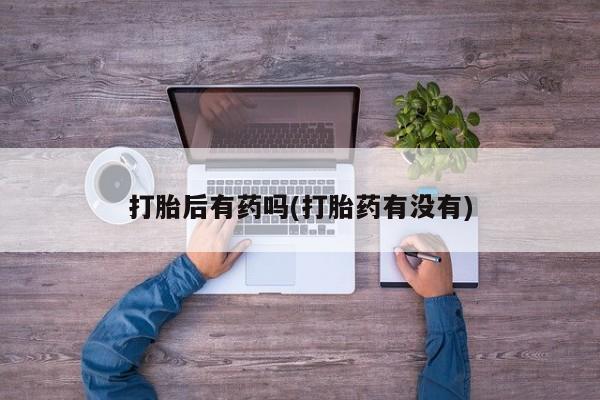 米非司酮片网上购买微信打胎后有药吗(打胎药有没有)