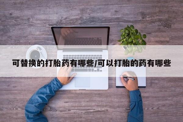米非司酮片网上购买微信可替换的打胎药有哪些/可以打胎的药有哪些