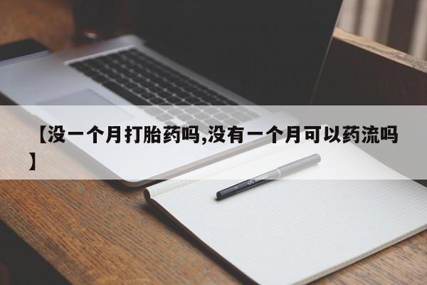 米非司酮片网上购买微信【没一个月打胎药吗,没有一个月可以药流吗】