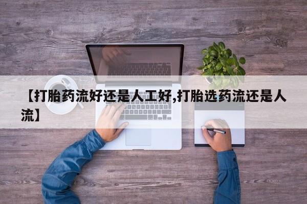 米非司酮片网上购买微信【打胎药流好还是人工好,打胎选药流还是人流】