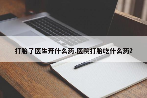 米非司酮片网上购买微信打胎了医生开什么药.医院打胎吃什么药？