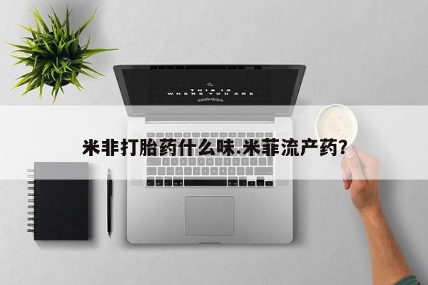 米非司酮片网上购买微信米非打胎药什么味.米菲流产药？