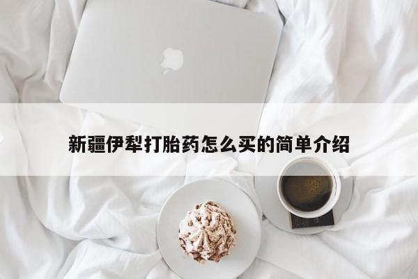 米非司酮片网上购买微信新疆伊犁打胎药怎么买的简单介绍