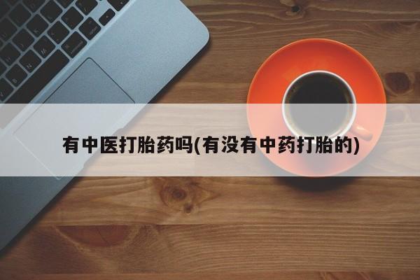 米非司酮片网上购买微信有中医打胎药吗(有没有中药打胎的)