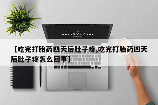 米非司酮片网上购买微信【吃完打胎药四天后肚子疼,吃完打胎药四天后肚子疼怎么回事】