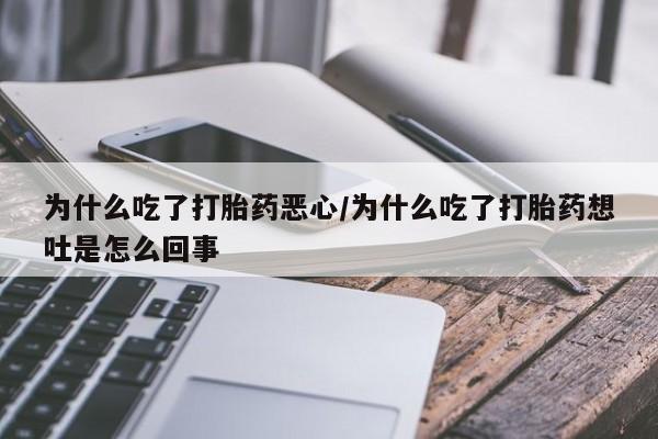 米非司酮片网上购买微信为什么吃了打胎药恶心/为什么吃了打胎药想吐是怎么回事