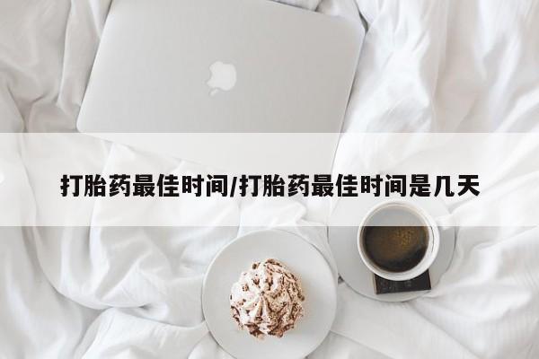 米非司酮片网上购买微信打胎药最佳时间/打胎药最佳时间是几天