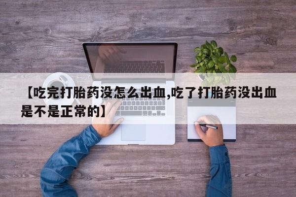米非司酮片网上购买微信【吃完打胎药没怎么出血,吃了打胎药没出血是不是正常的】