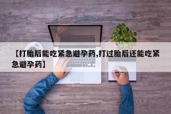 米非司酮片网上购买微信【打胎后能吃紧急避孕药,打过胎后还能吃紧急避孕药】