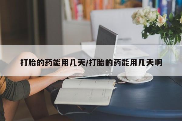 米非司酮片网上购买微信打胎的药能用几天/打胎的药能用几天啊
