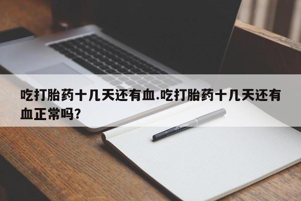 米非司酮片网上购买微信吃打胎药十几天还有血.吃打胎药十几天还有血正常吗？