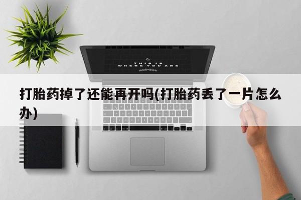米非司酮片网上购买微信打胎药掉了还能再开吗(打胎药丢了一片怎么办)