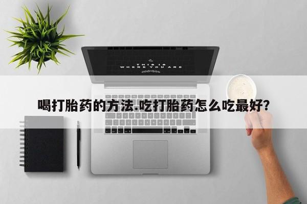 米非司酮片网上购买微信喝打胎药的方法.吃打胎药怎么吃最好？