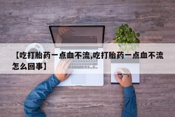 米非司酮片网上购买微信【吃打胎药一点血不流,吃打胎药一点血不流怎么回事】