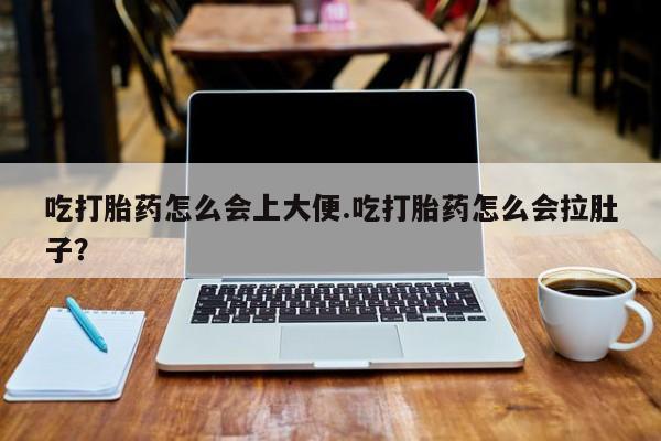 米非司酮片网上购买微信吃打胎药怎么会上大便.吃打胎药怎么会拉肚子？