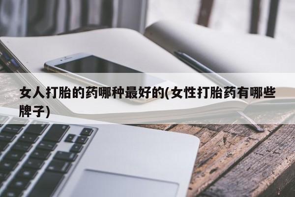 米非司酮片网上购买微信女人打胎的药哪种最好的(女性打胎药有哪些牌子)