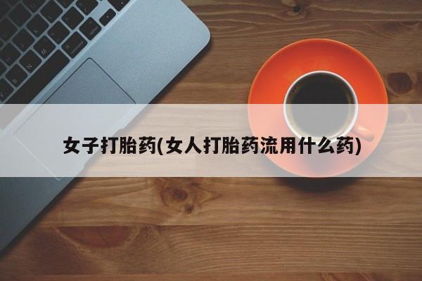 米非司酮片网上购买微信女子打胎药(女人打胎药流用什么药)