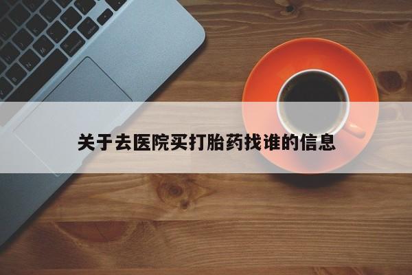 米非司酮片网上购买微信关于去医院买打胎药找谁的信息